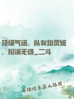 顶级气运，队友焰灵姬，扮演无情