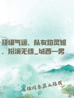 顶级气运，队友焰灵姬，扮演无情