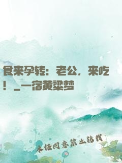 食来孕转：老公，来吃！