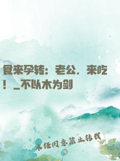 食来孕转：老公，来吃！
