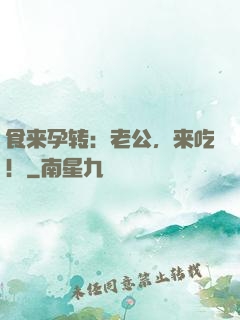 食来孕转：老公，来吃！