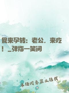 食来孕转：老公，来吃！