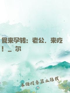 食来孕转：老公，来吃！