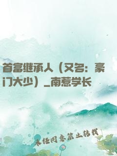 首富继承人（又名：豪门大少）