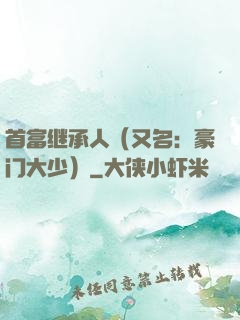 首富继承人（又名：豪门大少）
