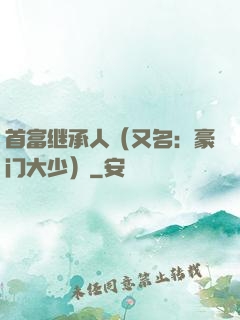 首富继承人（又名：豪门大少）