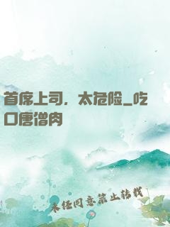 首席上司，太危险