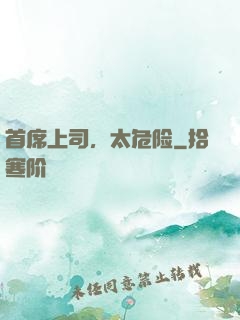 首席上司，太危险