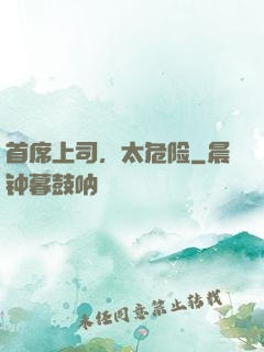 首席上司，太危险