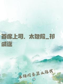 首席上司，太危险