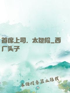 首席上司，太危险
