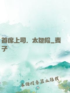 首席上司，太危险