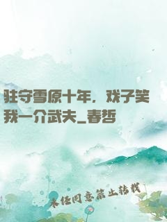 驻守雪原十年，戏子笑我一介武夫