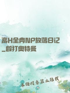 高H全肉NP放荡日记