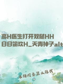 高H医生打开双腿HH日日偷欢H