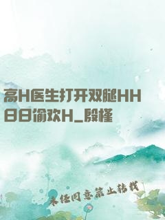 高H医生打开双腿HH日日偷欢H