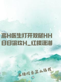 高H医生打开双腿HH日日偷欢H