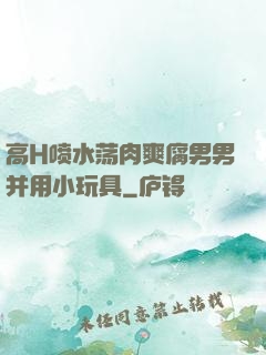 高H喷水荡肉爽腐男男并用小玩具