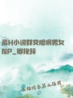高H小说群交嗯啊男女NP