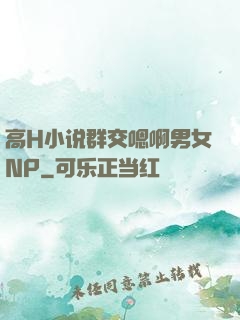 高H小说群交嗯啊男女NP