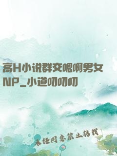 高H小说群交嗯啊男女NP