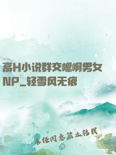高H小说群交嗯啊男女NP