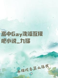 高中Gay洗澡互摸鳮吧小说