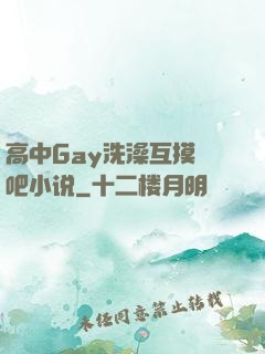 高中Gay洗澡互摸鳮吧小说