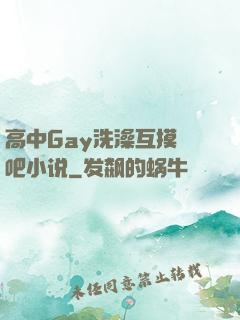 高中Gay洗澡互摸鳮吧小说
