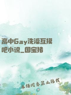 高中Gay洗澡互摸鳮吧小说