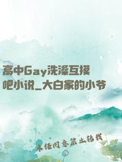 高中Gay洗澡互摸鳮吧小说