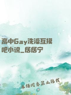高中Gay洗澡互摸鳮吧小说