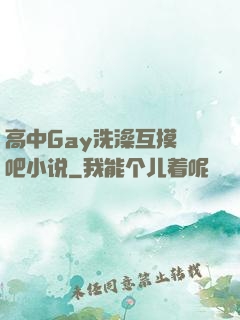 高中Gay洗澡互摸鳮吧小说