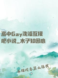 高中Gay洗澡互摸鳮吧小说