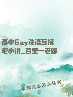 高中Gay洗澡互摸鳮吧小说