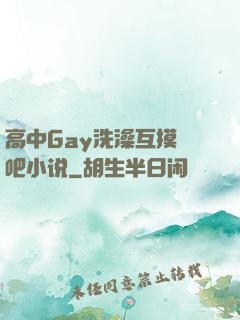 高中Gay洗澡互摸鳮吧小说