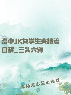 高中JK女学生夹精流白浆