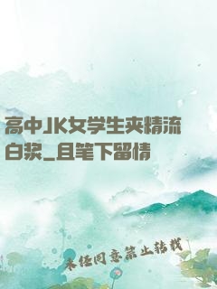 高中JK女学生夹精流白浆