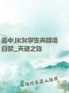 高中JK女学生夹精流白浆