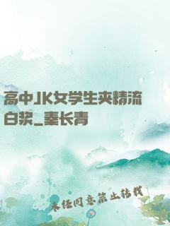高中JK女学生夹精流白浆