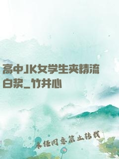 高中JK女学生夹精流白浆