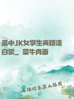高中JK女学生夹精流白浆