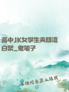 高中JK女学生夹精流白浆