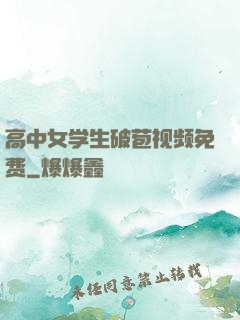 高中女学生破苞视频免费