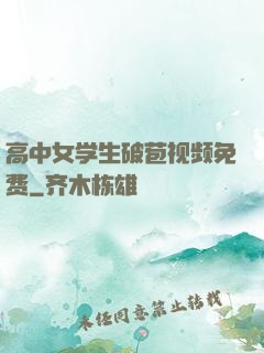 高中女学生破苞视频免费
