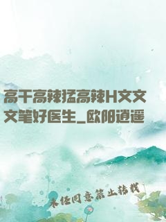 高干高辣猛高辣H文文文笔好医生