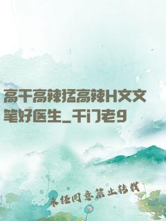 高干高辣猛高辣H文文笔好医生