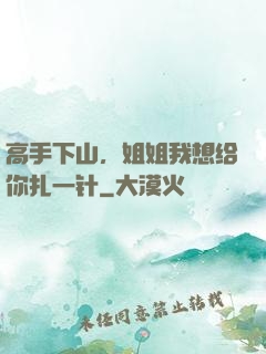 高手下山，姐姐我想给你扎一针