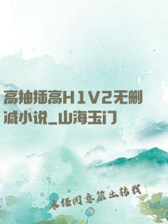 高抽插高H1V2无删减小说