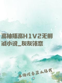高抽插高H1V2无删减小说
